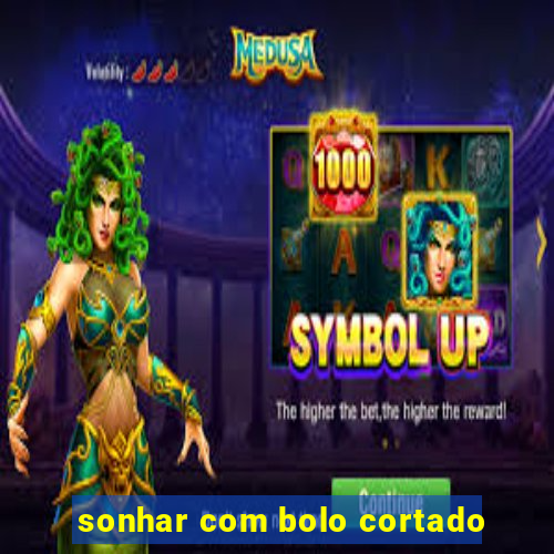 sonhar com bolo cortado